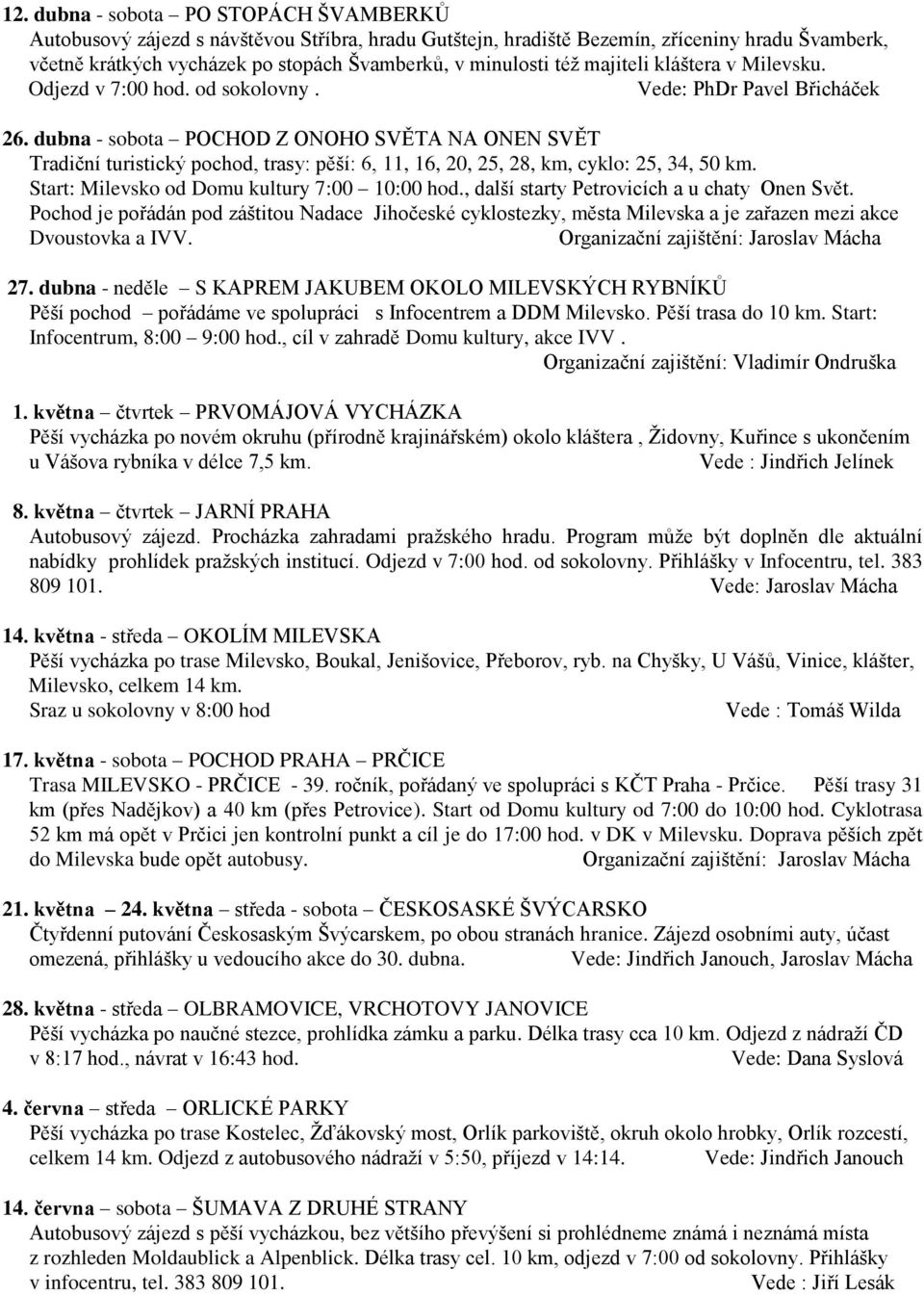 dubna - sobota POCHOD Z ONOHO SVĚTA NA ONEN SVĚT Tradiční turistický pochod, trasy: pěší: 6, 11, 16, 20, 25, 28, km, cyklo: 25, 34, 50 km. Start: Milevsko od Domu kultury 7:00 10:00 hod.