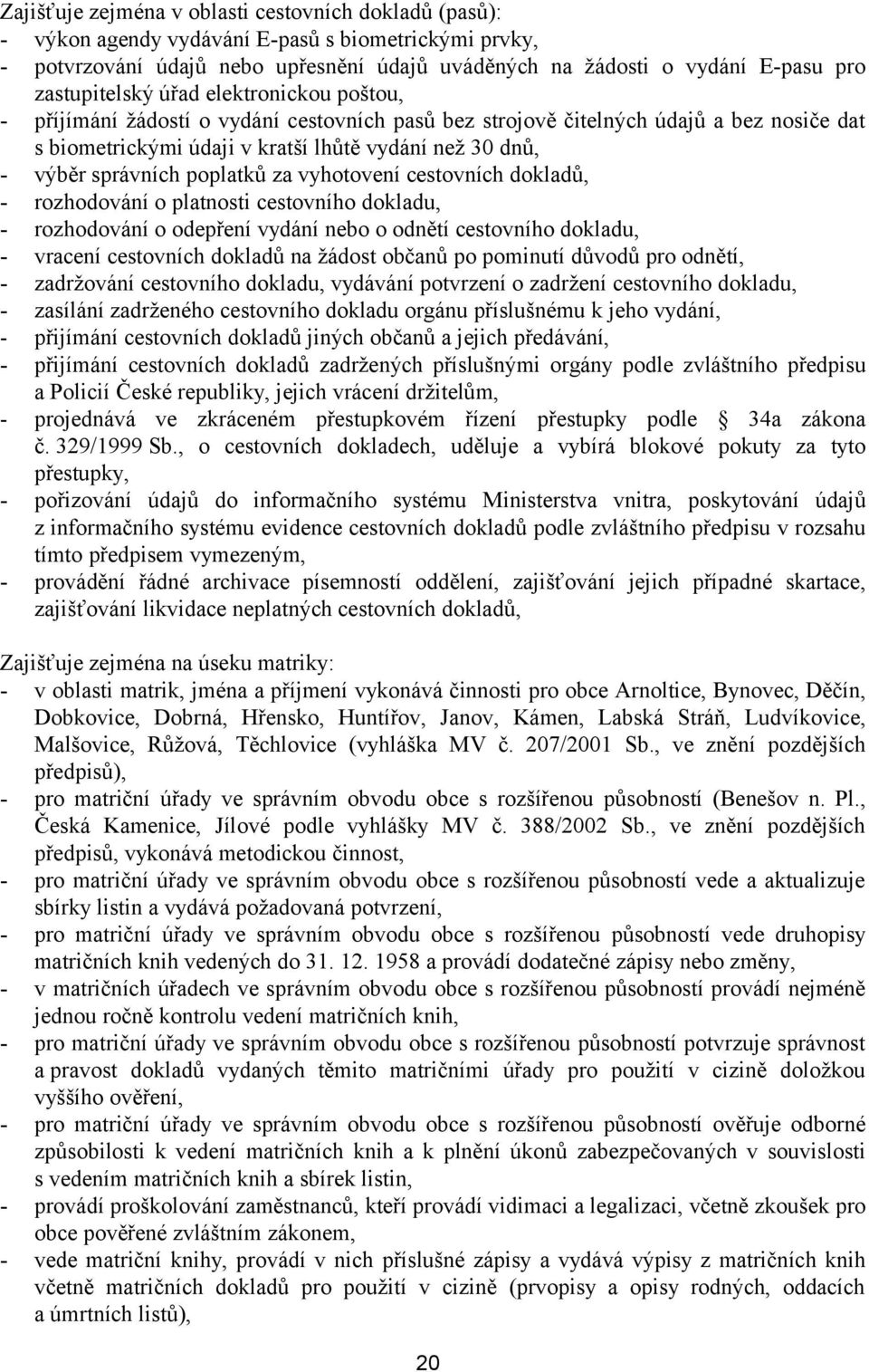 správních poplatků za vyhotovení cestovních dokladů, - rozhodování o platnosti cestovního dokladu, - rozhodování o odepření vydání nebo o odnětí cestovního dokladu, - vracení cestovních dokladů na