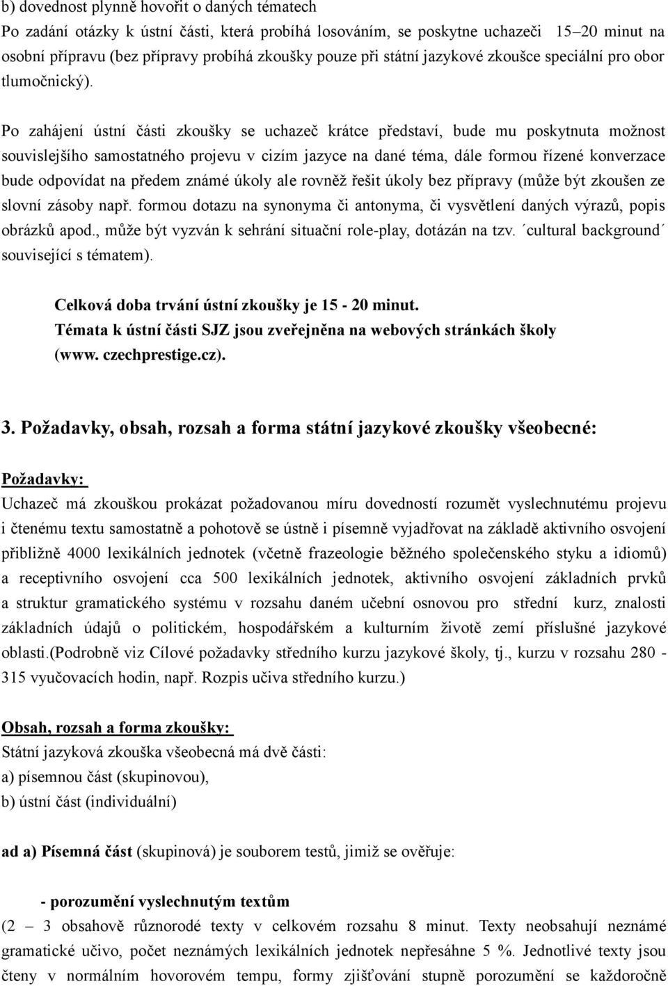 Po zahájení ústní části zkoušky se uchazeč krátce představí, bude mu poskytnuta možnost souvislejšího samostatného projevu v cizím jazyce na dané téma, dále formou řízené konverzace bude odpovídat na