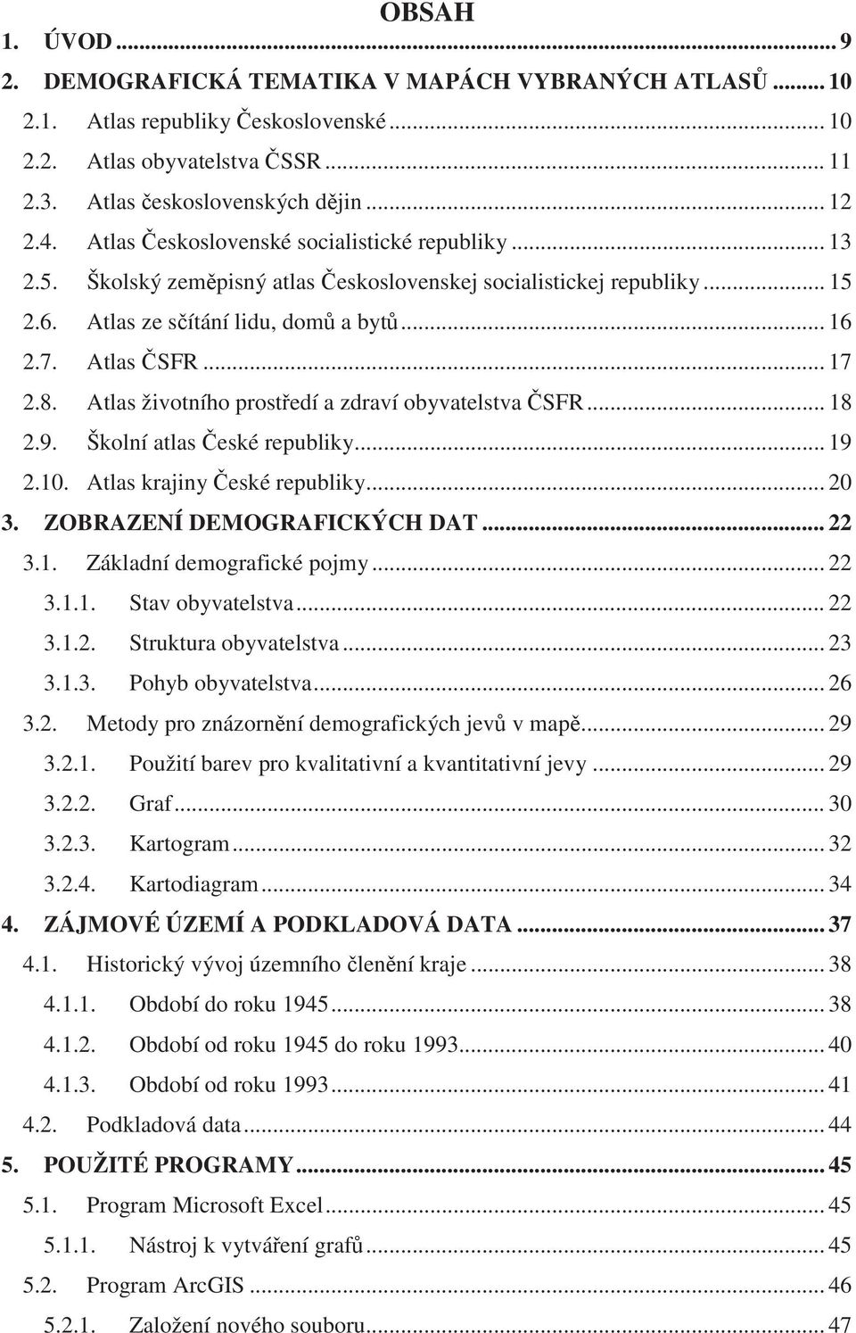 Atlas životního prostedí a zdraví obyvatelstva SFR... 18 2.9. Školní atlas eské republiky... 19 2.10. Atlas krajiny eské republiky... 20 3. ZOBRAZENÍ DEMOGRAFICKÝCH DAT... 22 3.1. Základní demografické pojmy.