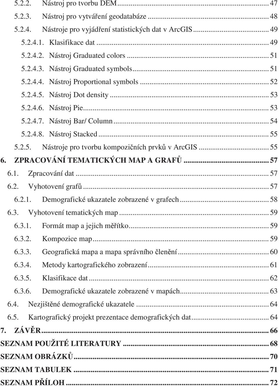 Nástroj Stacked... 55 5.2.5. Nástroje pro tvorbu kompoziních prvk v ArcGIS... 55 6. ZPRACOVÁNÍ TEMATICKÝCH MAP A GRAF... 57 6.1. Zpracování dat... 57 6.2. Vyhotovení graf... 57 6.2.1. Demografické ukazatele zobrazené v grafech.