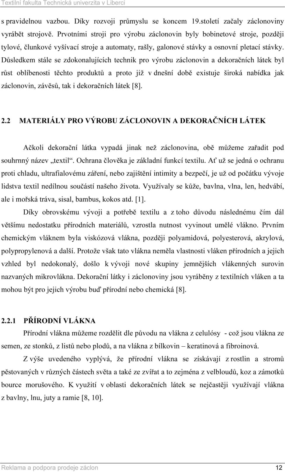 Důsledkem stále se zdokonalujících technik pro výrobu záclonovin a dekoračních látek byl růst oblíbenosti těchto produktů a proto již v dnešní době existuje široká nabídka jak záclonovin, závěsů, tak