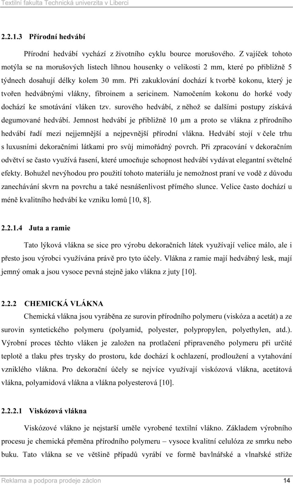 Při zakuklování dochází k tvorbě kokonu, který je tvořen hedvábnými vlákny, fibroinem a sericinem. Namočením kokonu do horké vody dochází ke smotávání vláken tzv.