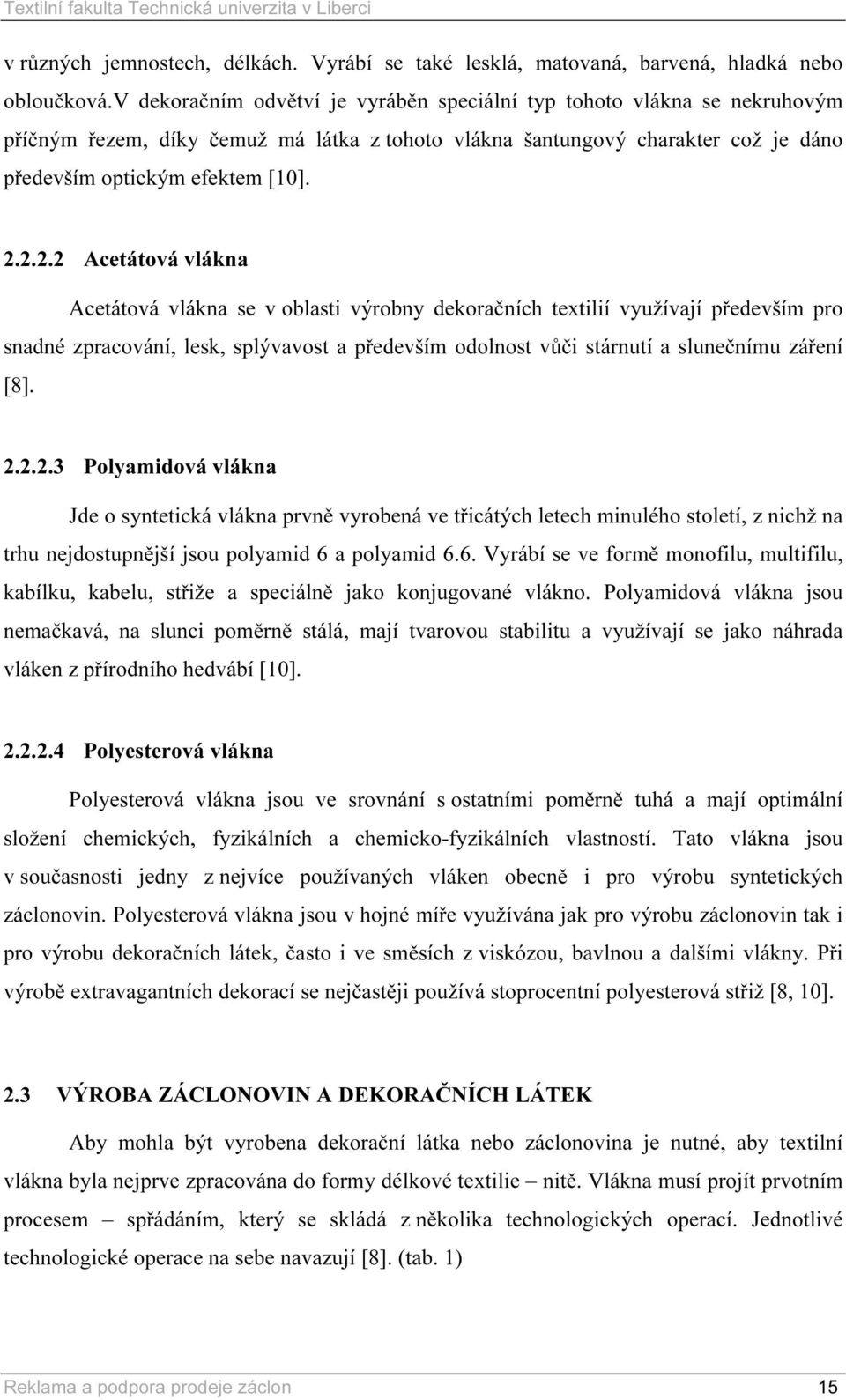 2.2.2 Acetátová vlákna Acetátová vlákna se v oblasti výrobny dekoračních textilií využívají především pro snadné zpracování, lesk, splývavost a především odolnost vůči stárnutí a slunečnímu záření [8].