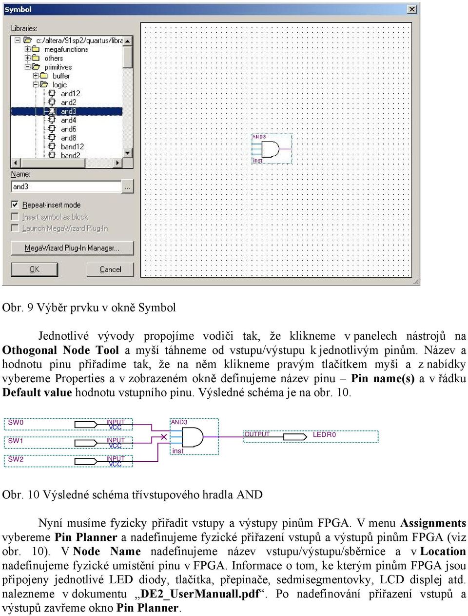 vstupního pinu. Výsledné schéma je na obr. 10. SW0 SW1 SW2 INPUT VCC INPUT VCC INPUT VCC AND3 inst OUTPUT LEDR0 Obr.