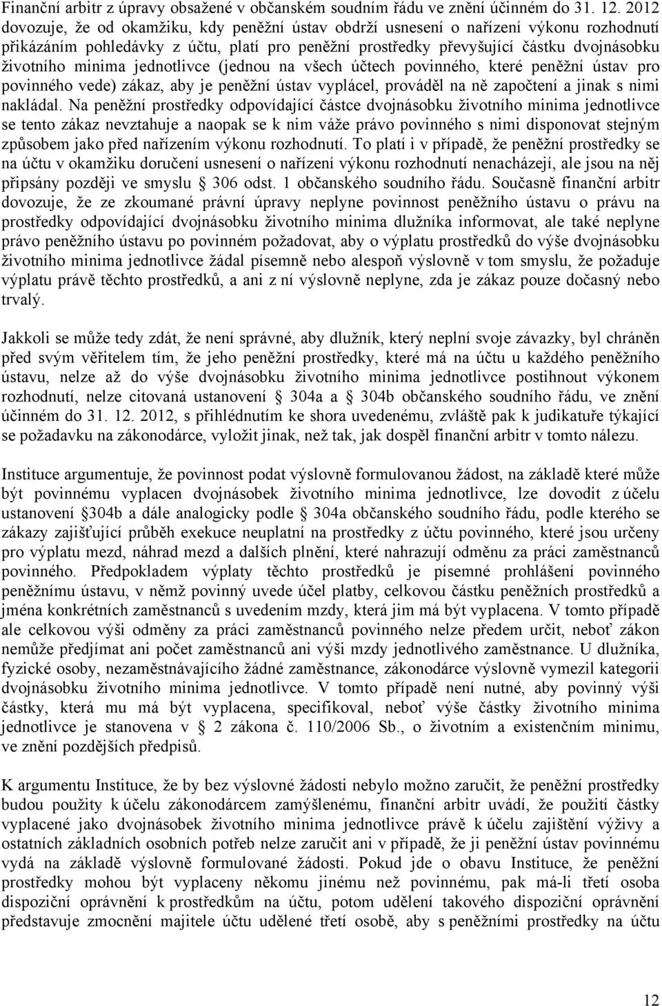 minima jednotlivce (jednou na všech účtech povinného, které peněžní ústav pro povinného vede) zákaz, aby je peněžní ústav vyplácel, prováděl na ně započtení a jinak s nimi nakládal.