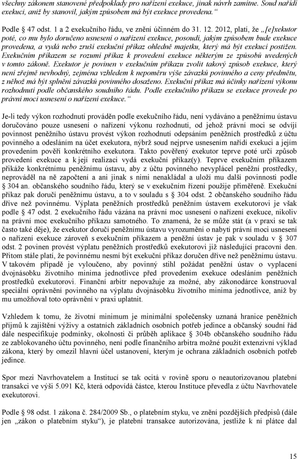 2012, platí, že [e]xekutor poté, co mu bylo doručeno usnesení o nařízení exekuce, posoudí, jakým způsobem bude exekuce provedena, a vydá nebo zruší exekuční příkaz ohledně majetku, který má být