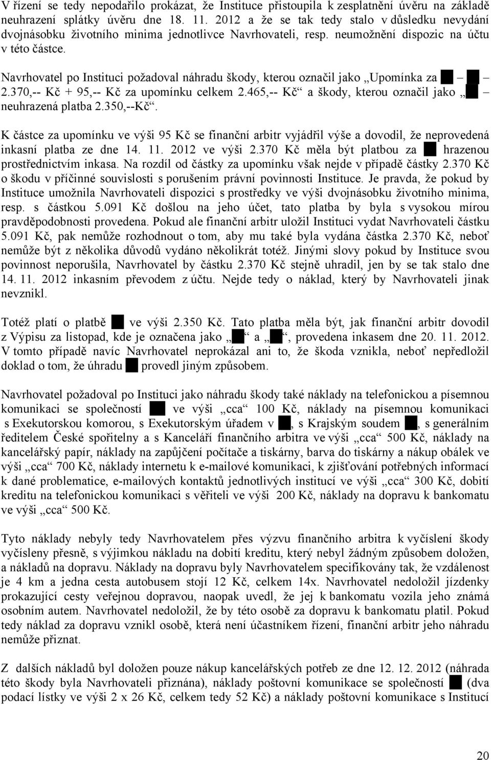 Navrhovatel po Instituci požadoval náhradu škody, kterou označil jako Upomínka za 2.370,-- Kč + 95,-- Kč za upomínku celkem 2.465,-- Kč a škody, kterou označil jako neuhrazená platba 2.350,--Kč.