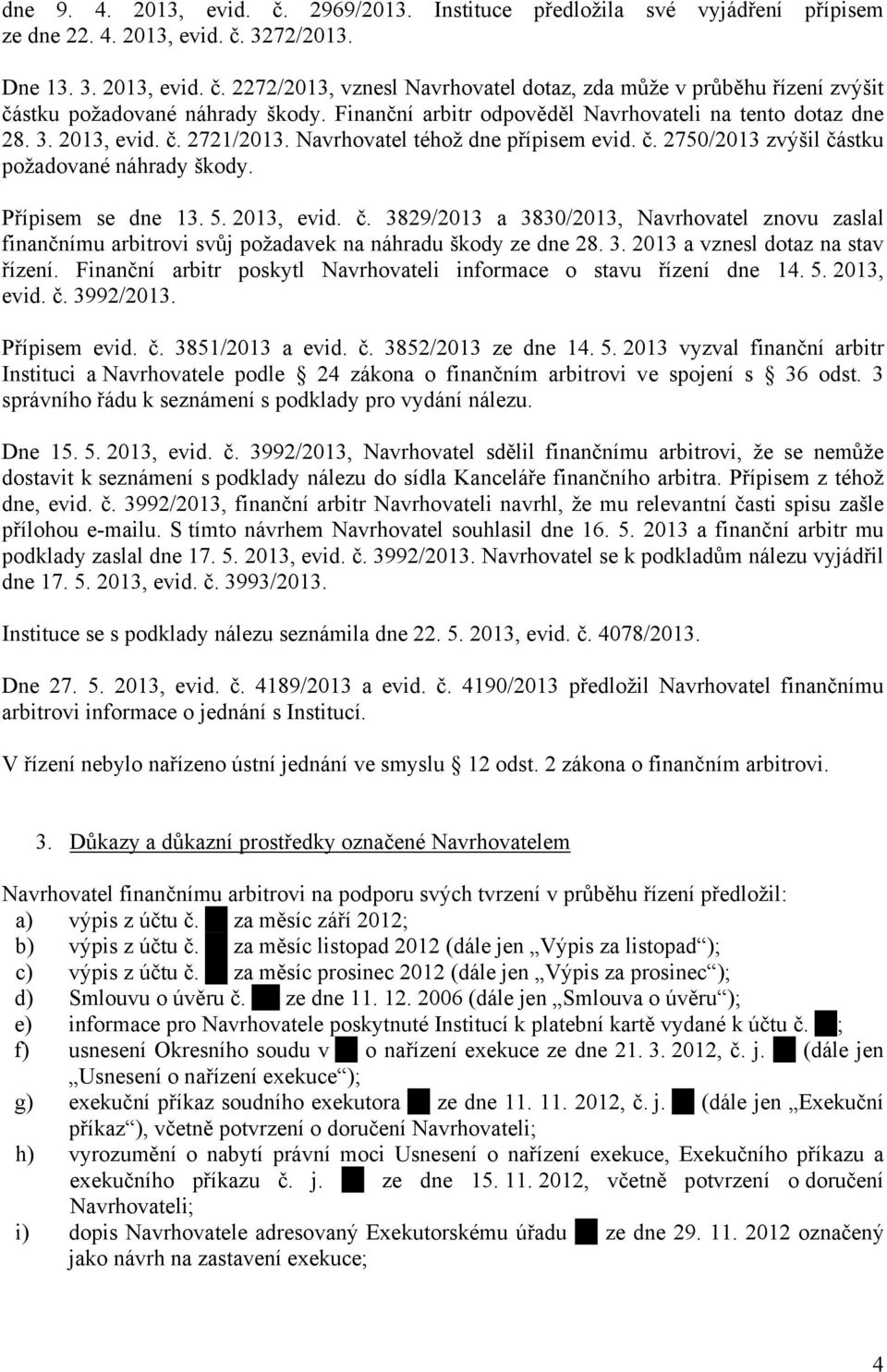 5. 2013, evid. č. 3829/2013 a 3830/2013, Navrhovatel znovu zaslal finančnímu arbitrovi svůj požadavek na náhradu škody ze dne 28. 3. 2013 a vznesl dotaz na stav řízení.