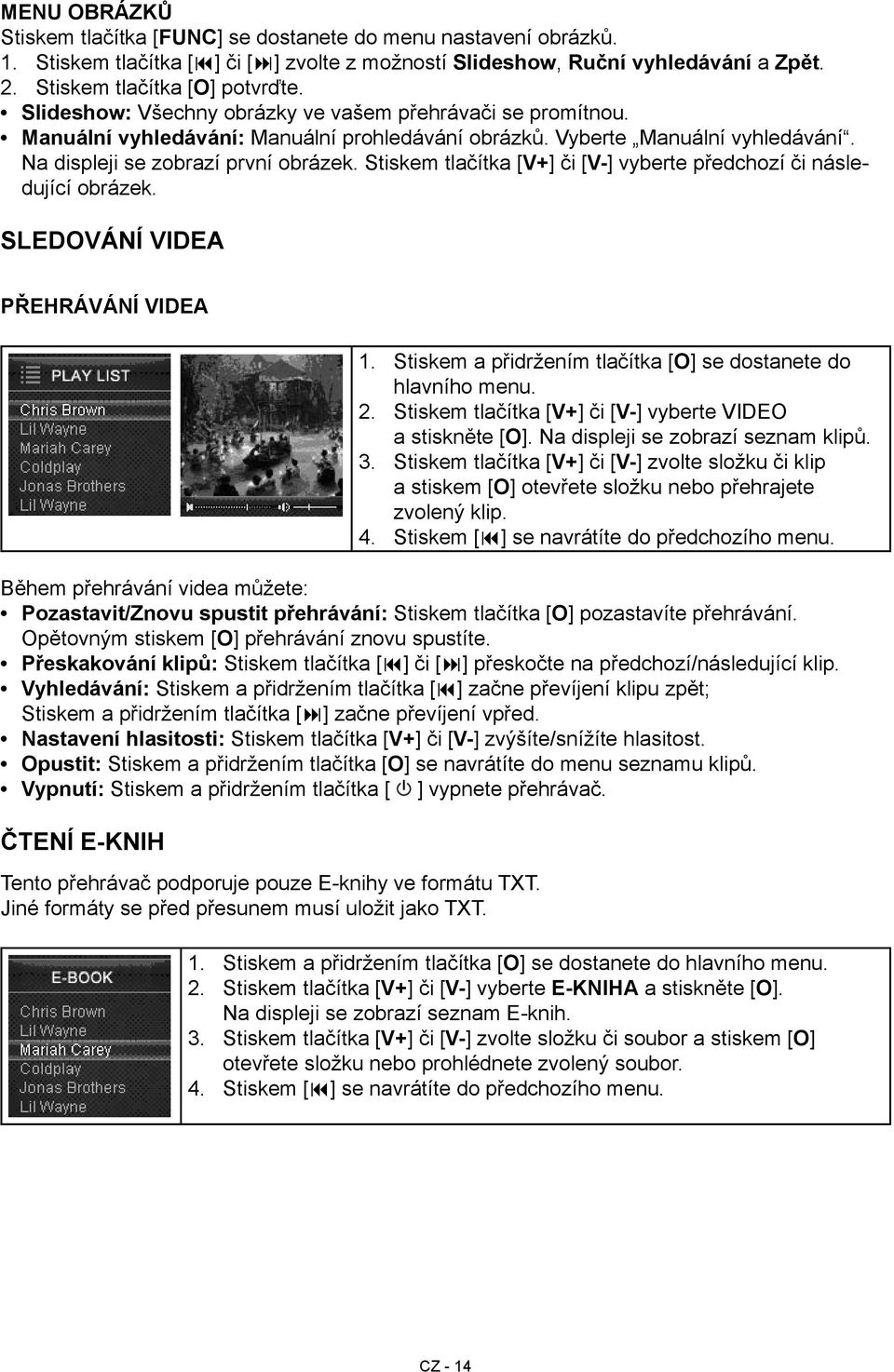 či [V-] vyberte předchozí či následující obrázek Sledování videa Přehrávání videa 1 3 4 Stiskem a přidržením tlačítka [Ο] se dostanete do hlavního menu Stiskem tlačítka [V+] či [V-] vyberte VIDEO a