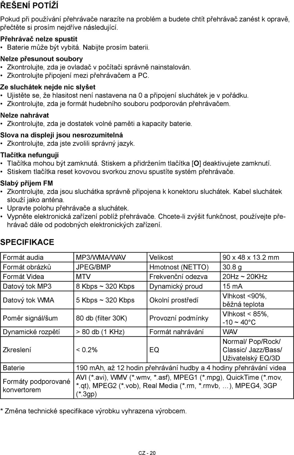 hlasitost není nastavena na 0 a připojení sluchátek je v pořádku Zkontrolujte, zda je formát hudebního souboru podporován přehrávačem Nelze nahrávat Zkontrolujte, zda je dostatek volné paměti a