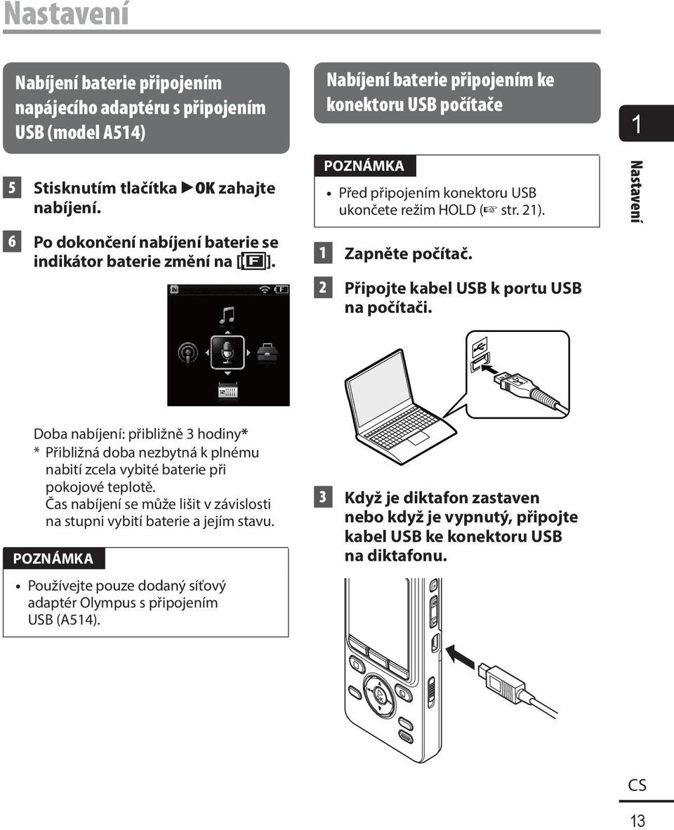 2 Připojte kabel USB k portu USB na počítači. Nastavení Doba nabíjení: přibližně 3 hodiny* * Přibližná doba nezbytná k plnému nabití zcela vybité baterie při pokojové teplotě.