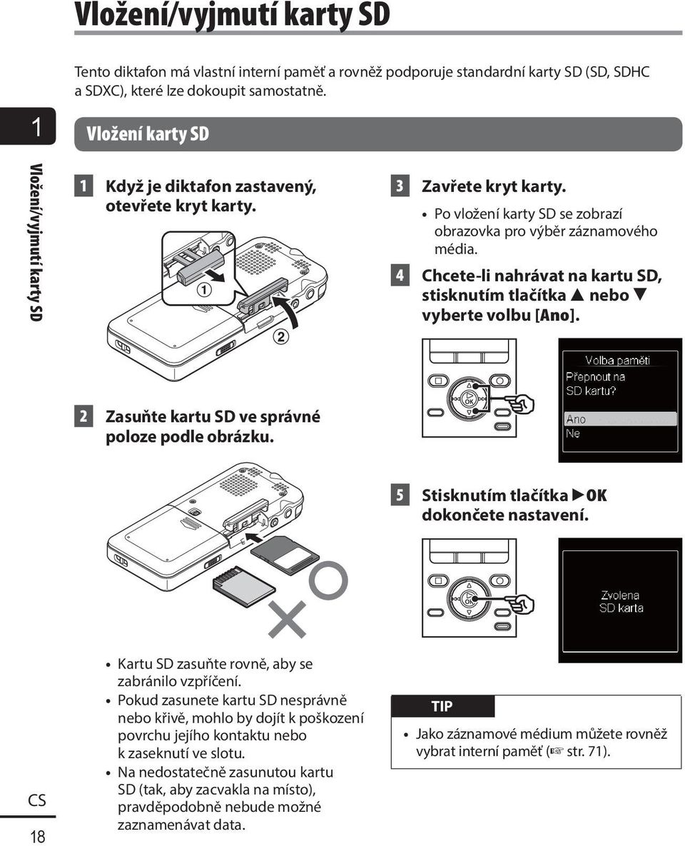 4 Chcete-li nahrávat na kartu SD, stisknutím tlačítka 2 nebo 3 vyberte volbu [Ano]. 2 Zasuňte kartu SD ve správné poloze podle obrázku. 5 Stisknutím tlačítka `OK dokončete nastavení.