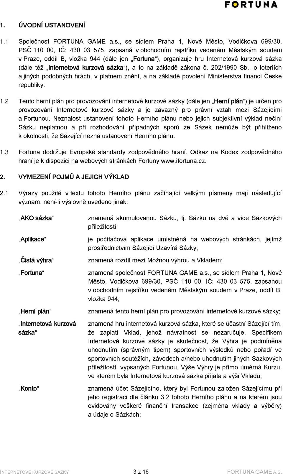 , se sídlem Praha 1, Nové Město, Vodičkova 699/30, PSČ 110 00, IČ: 430 03 575, zapsaná v obchodním rejstříku vedeném Městským soudem v Praze, oddíl B, vložka 944 (dále jen Fortuna ), organizuje hru