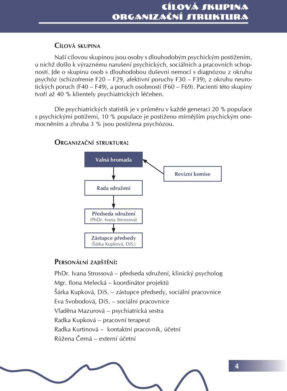 Jde o skupinu osob s dlouhodobou duševní nemocí s diagnózou z okruhu psychóz (schizofrenie F20 F29, afektivní poruchy F30 F39), z okruhu neurotických poruch (F40 F49), a poruch osobnosti (F60 F69).