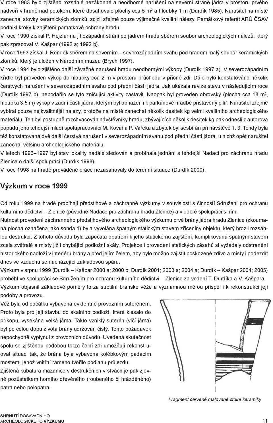 V roce 1990 získal P. Hejzlar na jihozápadní stráni po jádrem hradu sběrem soubor archeologických nálezů, který pak zpracoval V. Kašpar (1992 a; 1992 b). V roce 1993 získal J.