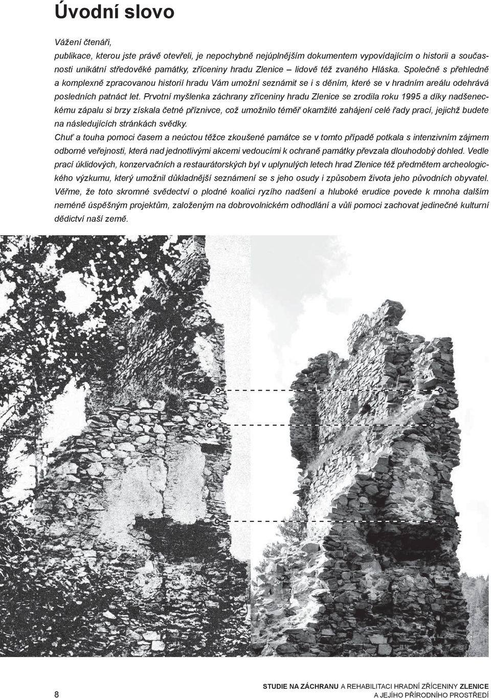 Prvotní myšlenka záchrany zříceniny hradu Zlenice se zrodila roku 1995 a díky nadšeneckému zápalu si brzy získala četné příznivce, což umožnilo téměř okamžité zahájení celé řady prací, jejichž budete