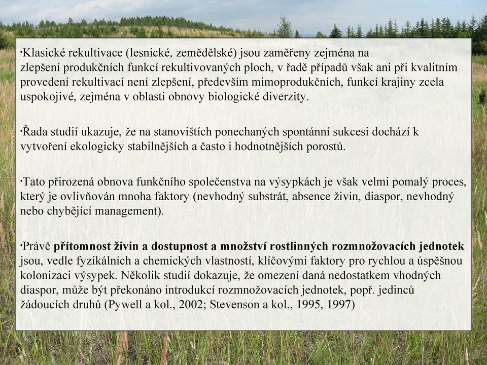 Řada studií ukazuje, že na stanovištích ponechaných spontánní sukcesi dochází k vytvoření ekologicky stabilnějších a často i hodnotnějších porostů.