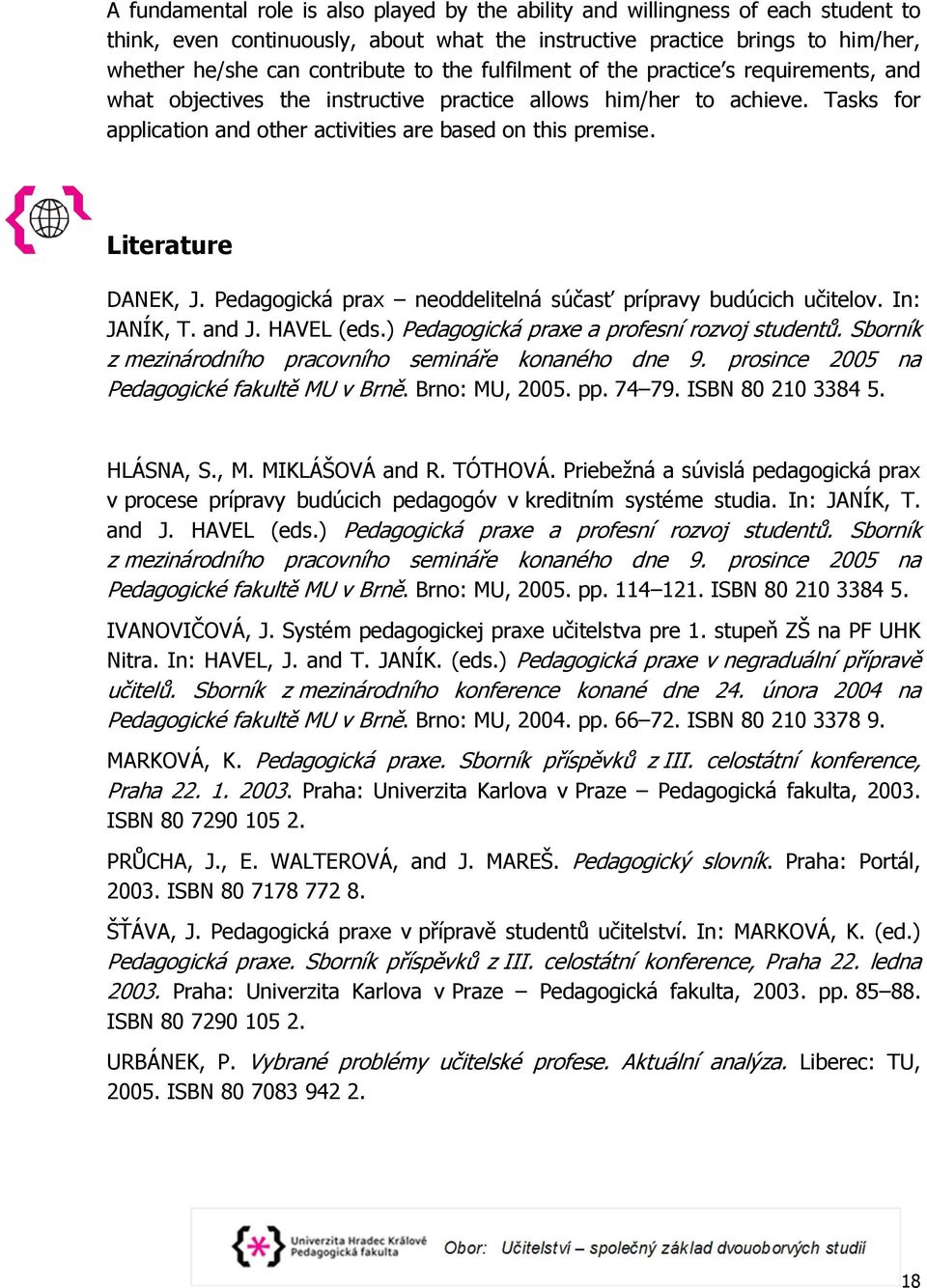 Literature DANEK, J. Pedagogická prax neoddelitelná súčasť prípravy budúcich učitelov. In: JANÍK, T. and J. HAVEL (eds.) Pedagogická praxe a profesní rozvoj studentů.