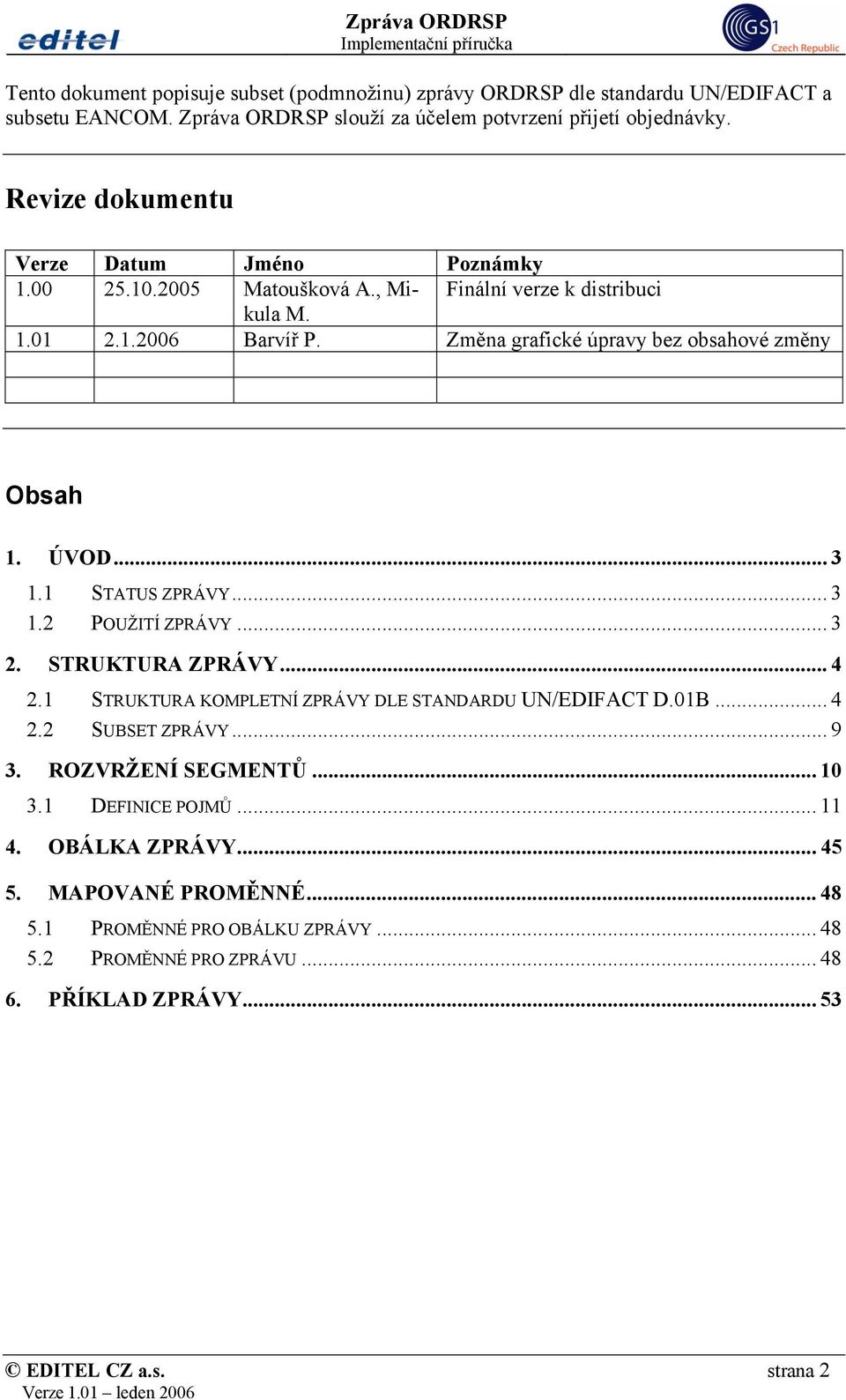 ÚVOD... 3 1.1 STATUS ZPRÁVY... 3 1.2 POUŽITÍ ZPRÁVY... 3 2. STRUKTURA ZPRÁVY... 4 2.1 STRUKTURA KOMPLETNÍ ZPRÁVY DLE STANDARDU UN/EDIFACT D.01B... 4 2.2 SUBSET ZPRÁVY... 9 3.