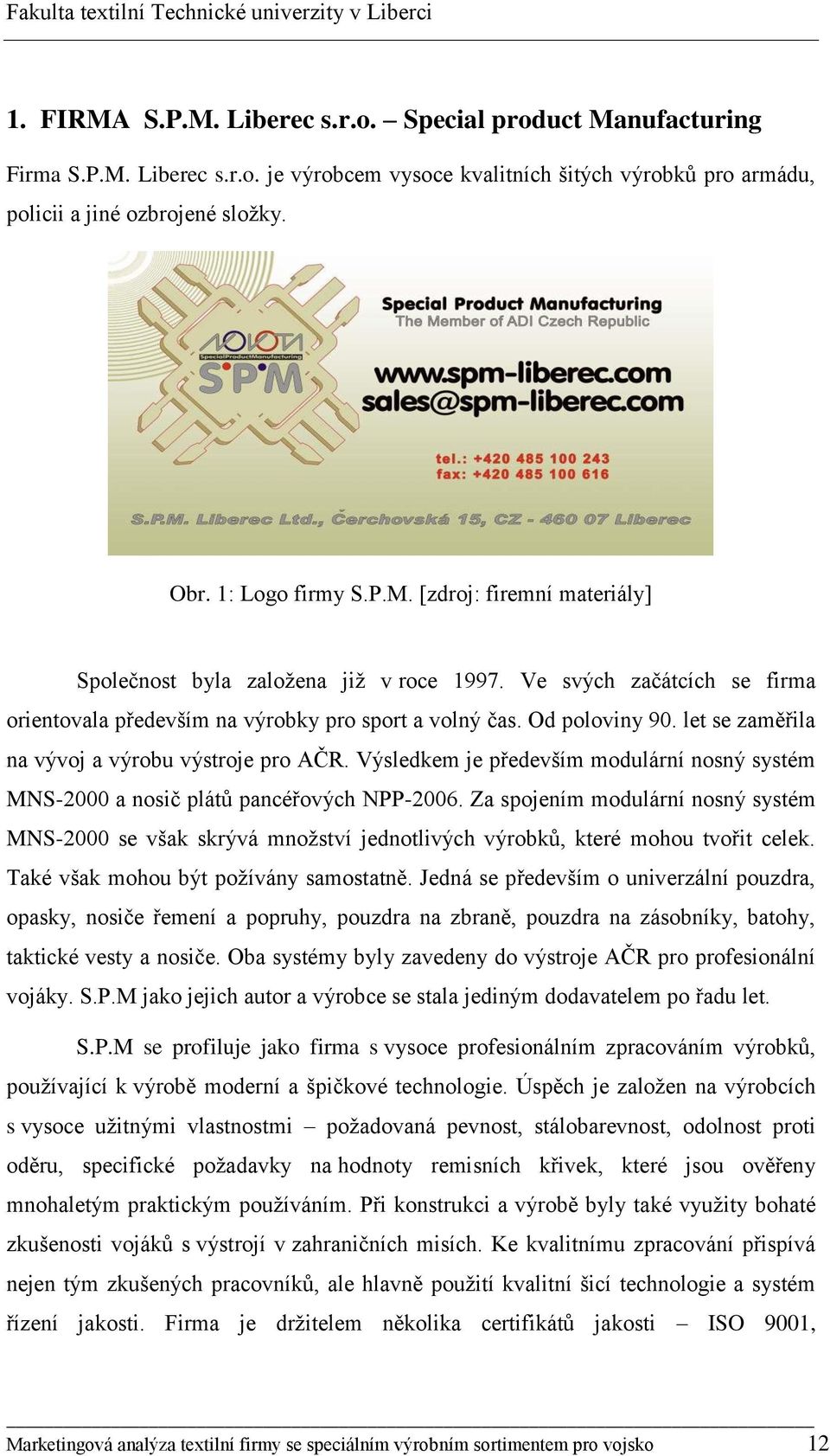 let se zaměřila na vývoj a výrobu výstroje pro AČR. Výsledkem je především modulární nosný systém MNS-2000 a nosič plátů pancéřových NPP-2006.