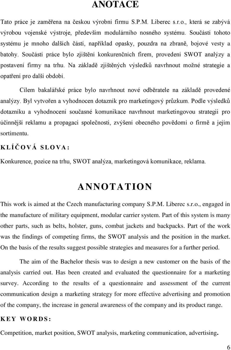 Součástí práce bylo zjištění konkurenčních firem, provedení SWOT analýzy a postavení firmy na trhu. Na základě zjištěných výsledků navrhnout možné strategie a opatření pro další období.