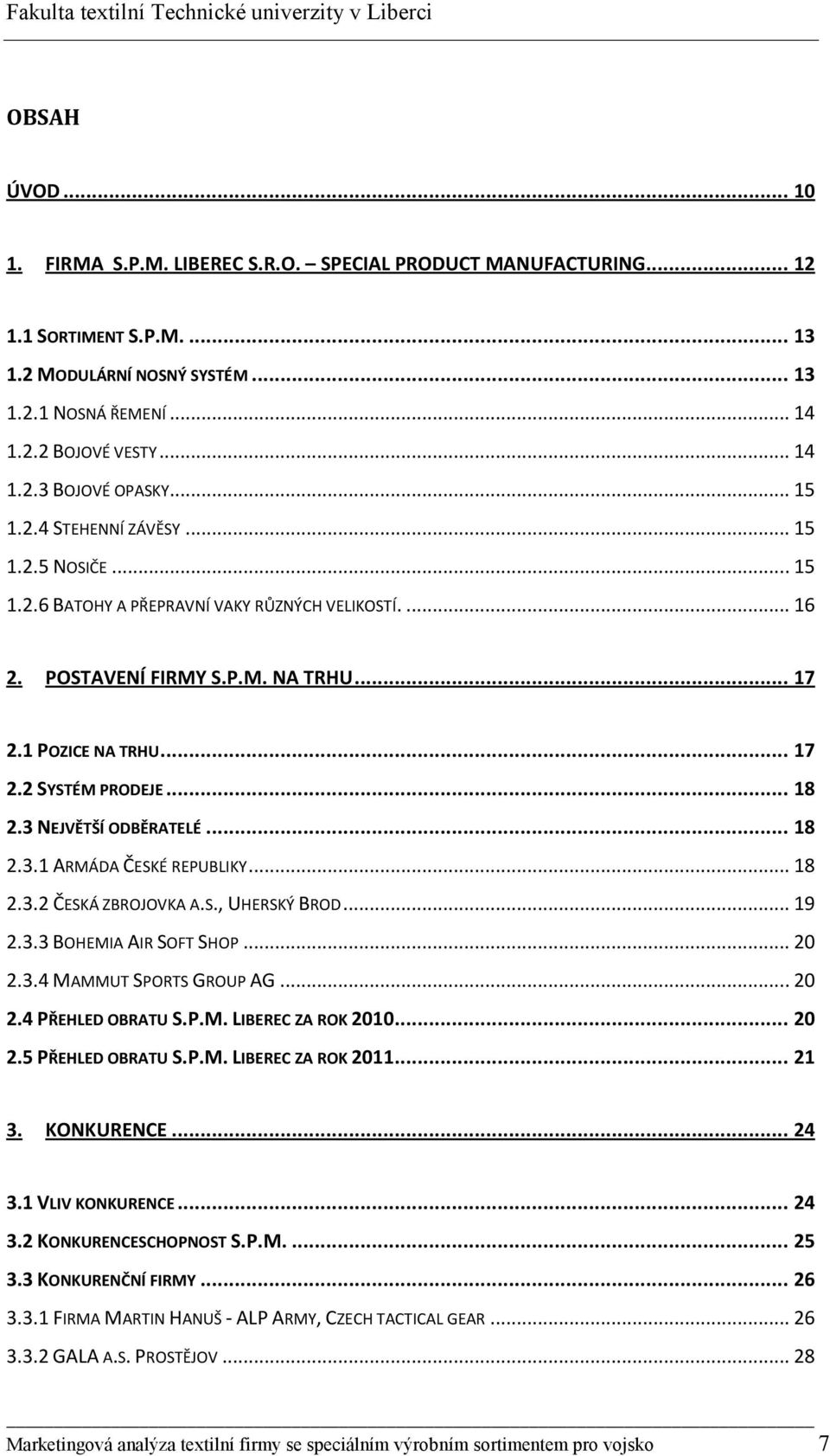 3 NEJVĚTŠÍ ODBĚRATELÉ... 18 2.3.1 ARMÁDA ČESKÉ REPUBLIKY... 18 2.3.2 ČESKÁ ZBROJOVKA A.S., UHERSKÝ BROD... 19 2.3.3 BOHEMIA AIR SOFT SHOP... 20 2.3.4 MAMMUT SPORTS GROUP AG... 20 2.4 PŘEHLED OBRATU S.