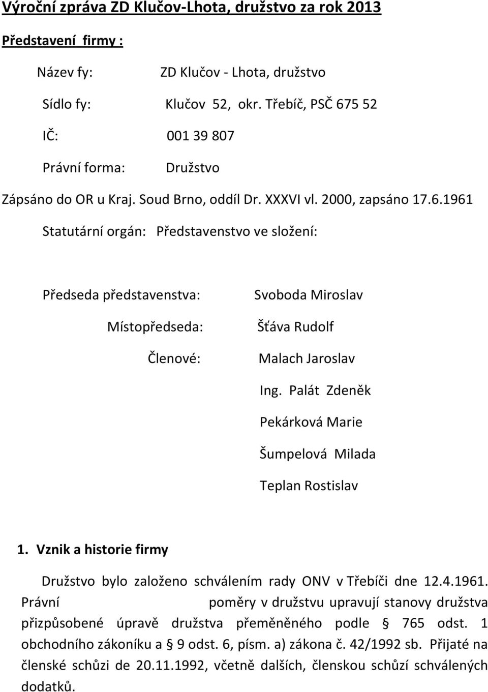 Palát Zdeněk Pekárková Marie Šumpelová Milada Teplan Rostislav 1. Vznik a historie firmy Družstvo bylo založeno schválením rady ONV v Třebíči dne 12.4.1961.