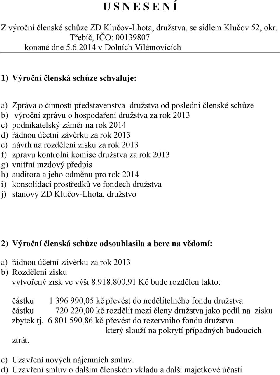 podnikatelský záměr na rok 2014 d) řádnou účetní závěrku za rok 2013 e) návrh na rozdělení zisku za rok 2013 f) zprávu kontrolní komise družstva za rok 2013 g) vnitřní mzdový předpis h) auditora a