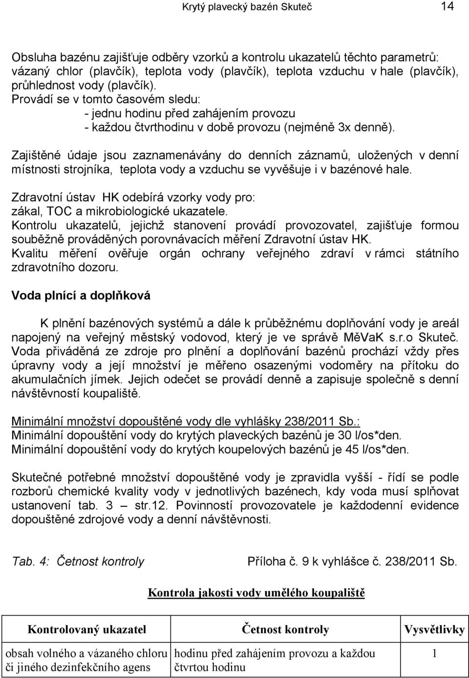 Zajištěné údaje jsou zaznamenávány do denních záznamů, uložených v denní místnosti strojníka, teplota vody a vzduchu se vyvěšuje i v bazénové hale.