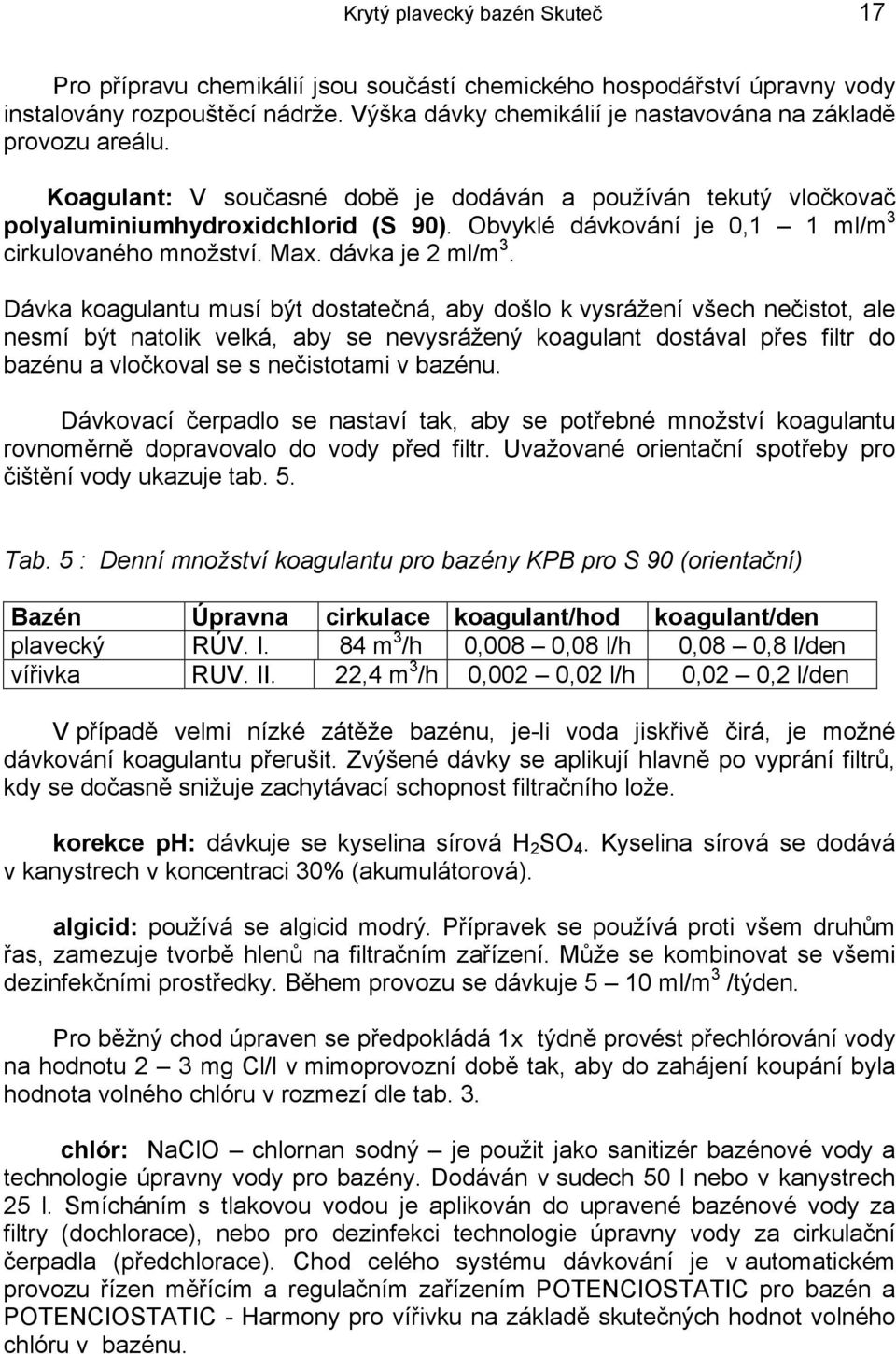 Obvyklé dávkování je 0,1 1 ml/m 3 cirkulovaného množství. Max. dávka je 2 ml/m 3.