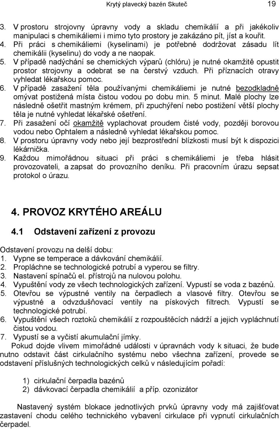 V případě nadýchání se chemických výparů (chlóru) je nutné okamžitě opustit prostor strojovny a odebrat se na čerstvý vzduch. Při příznacích otravy vyhledat lékařskou pomoc. 6.