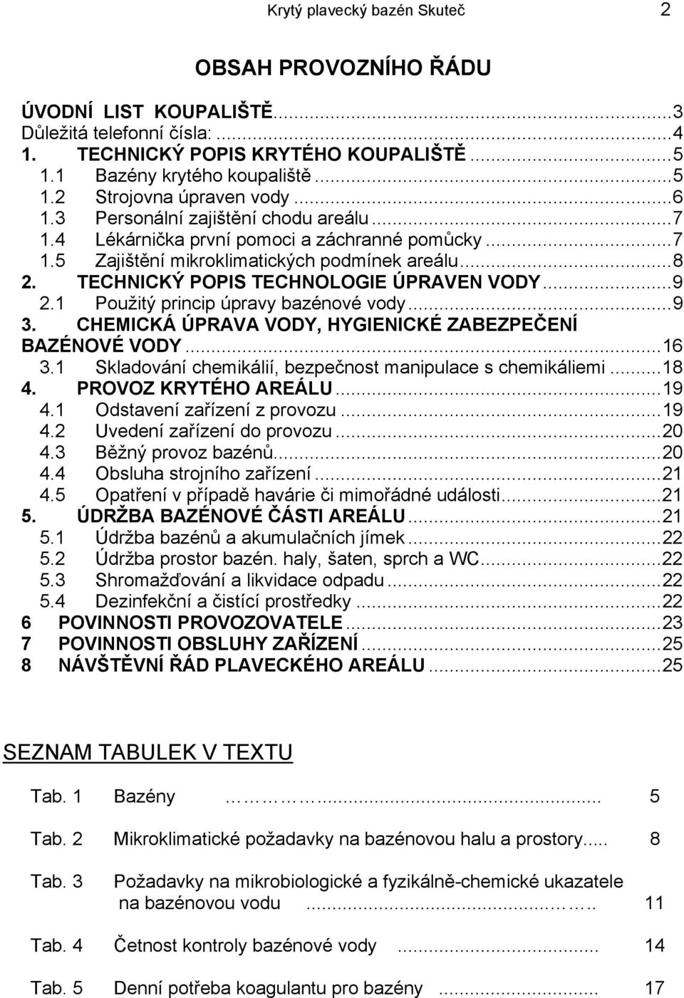 1 Použitý princip úpravy bazénové vody...9 3. CHEMICKÁ ÚPRAVA VODY, HYGIENICKÉ ZABEZPEČENÍ BAZÉNOVÉ VODY...16 3.1 Skladování chemikálií, bezpečnost manipulace s chemikáliemi...18 U 4.