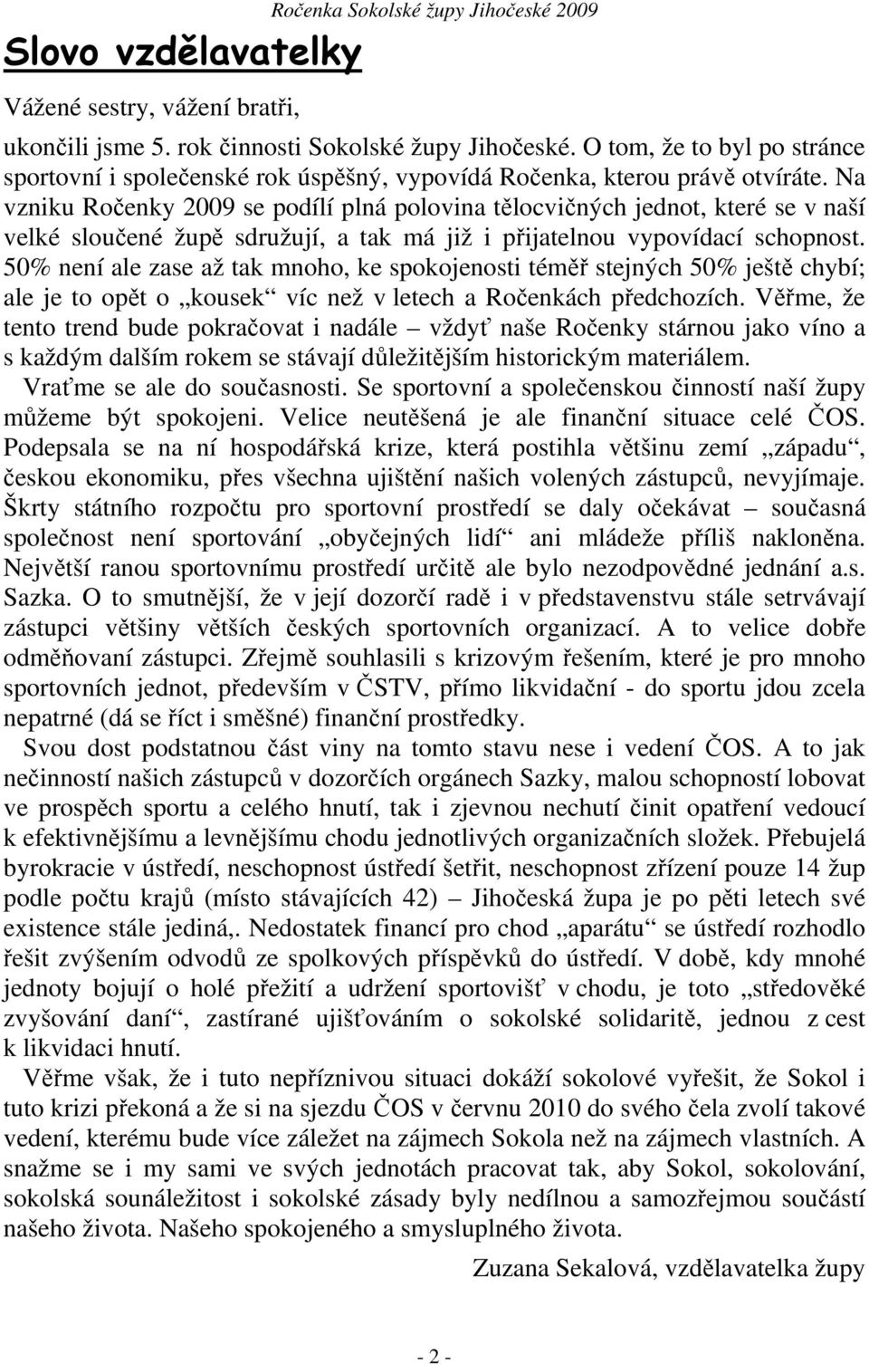 Na vzniku Ročenky 2009 se podílí plná polovina tělocvičných jednot, které se v naší velké sloučené župě sdružují, a tak má již i přijatelnou vypovídací schopnost.