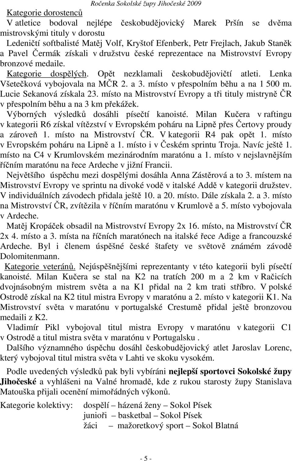 místo v přespolním běhu a na 1 500 m. Lucie Sekanová získala 23. místo na Mistrovství Evropy a tři tituly mistryně ČR v přespolním běhu a na 3 km překážek. Výborných výsledků dosáhli písečtí kanoisté.