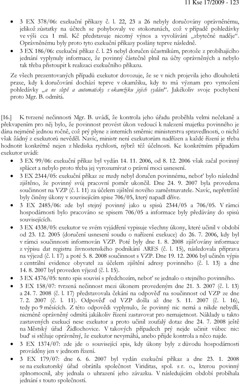 25 nebyl doručen účastníkům, protože z probíhajícího jednání vyplynuly informace, že povinný částečně plnil na účty oprávněných a nebylo tak třeba přistoupit k realizaci exekučního příkazu.