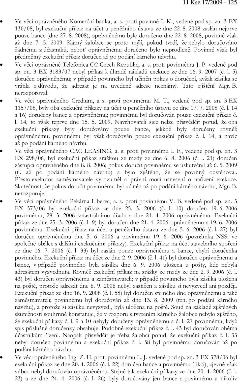 Kárný žalobce se proto mýlí, pokud tvrdí, že nebylo doručováno žádnému z účastníků, neboť oprávněnému doručeno bylo neprodleně.