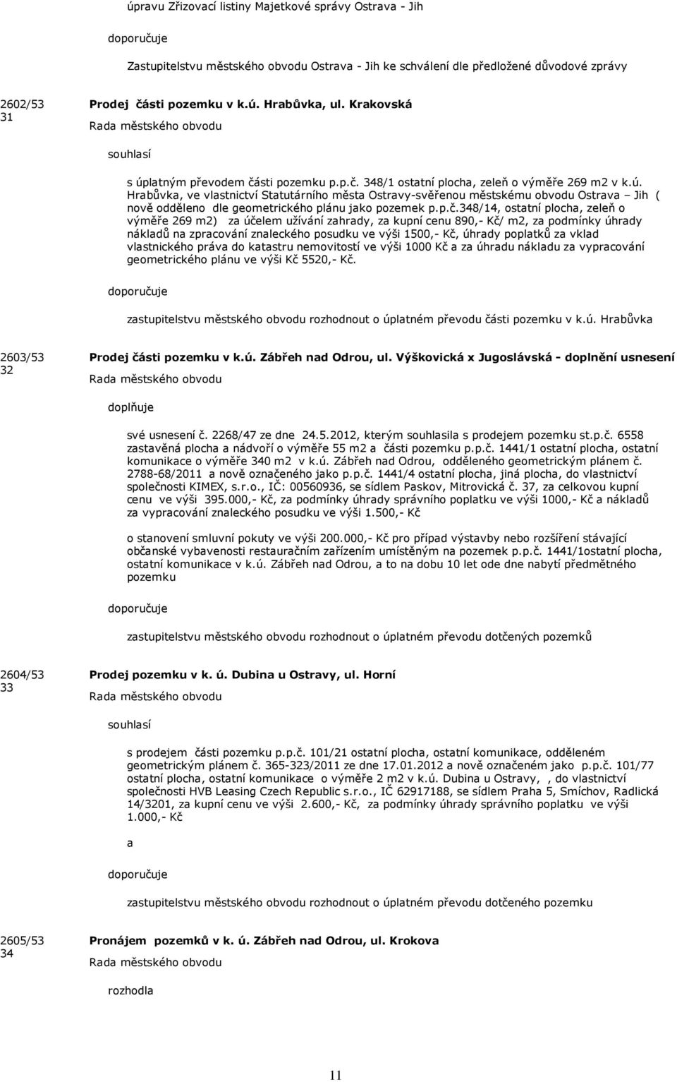 p.č.348/14, ostatní plocha, zeleň o výměře 269 m2) za účelem užívání zahrady, za kupní cenu 890,- Kč/ m2, za podmínky úhrady nákladů na zpracování znaleckého posudku ve výši 1500,- Kč, úhrady