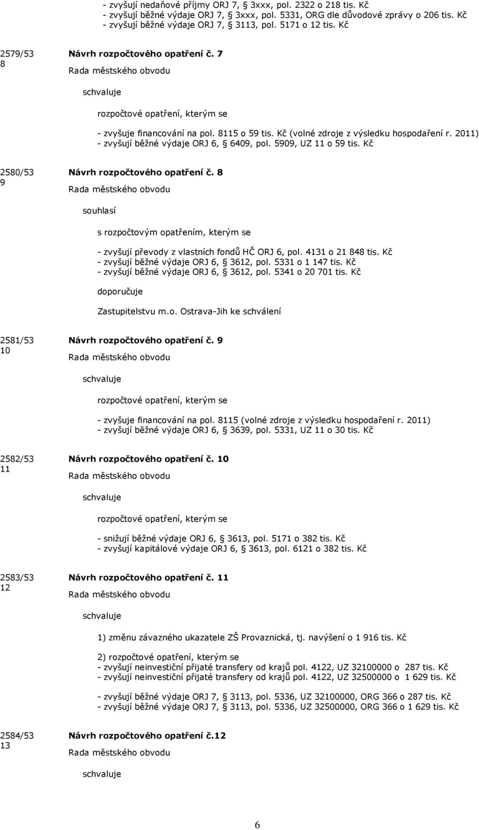 2011) - zvyšují běžné výdaje ORJ 6, 6409, pol. 5909, UZ 11 o 59 tis. Kč 2580/53 9 Návrh rozpočtového opatření č. 8 s rozpočtovým opatřením, kterým se - zvyšují převody z vlastních fondů HČ ORJ 6, pol.