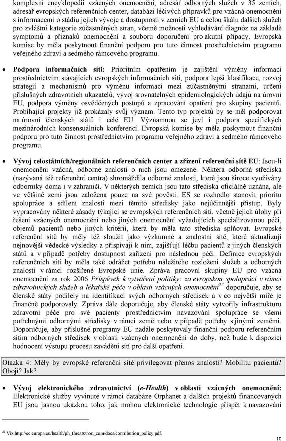 doporučení pro akutní případy. Evropská komise by měla poskytnout finanční podporu pro tuto činnost prostřednictvím programu veřejného zdraví a sedmého rámcového programu.