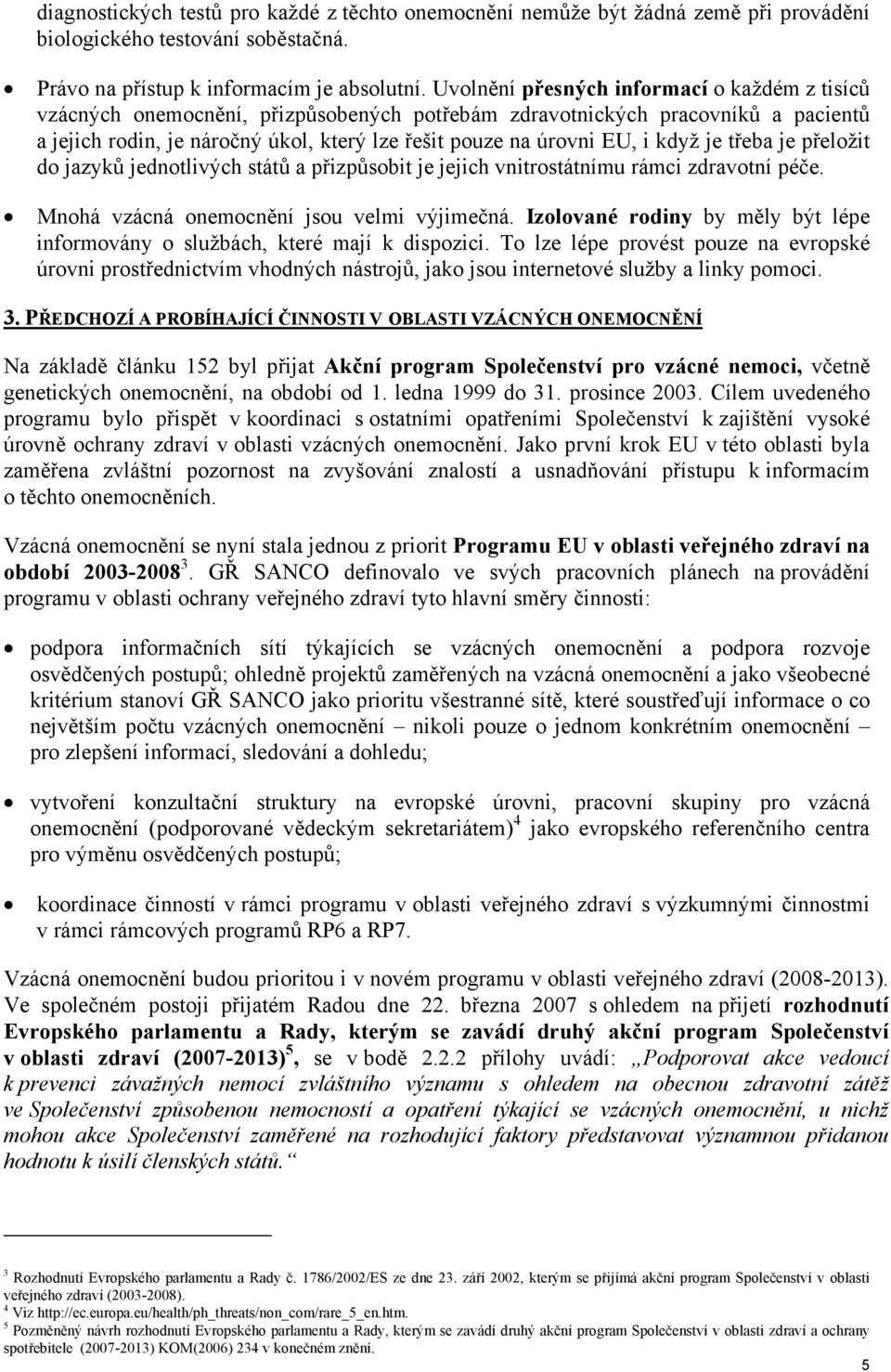 když je třeba je přeložit do jazyků jednotlivých států a přizpůsobit je jejich vnitrostátnímu rámci zdravotní péče. Mnohá vzácná onemocnění jsou velmi výjimečná.