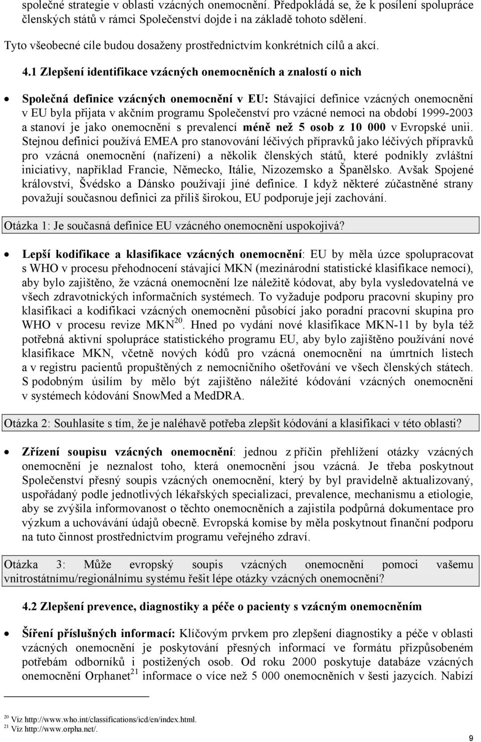 1 Zlepšení identifikace vzácných onemocněních a znalostí o nich Společná definice vzácných onemocnění v EU: Stávající definice vzácných onemocnění v EU byla přijata v akčním programu Společenství pro