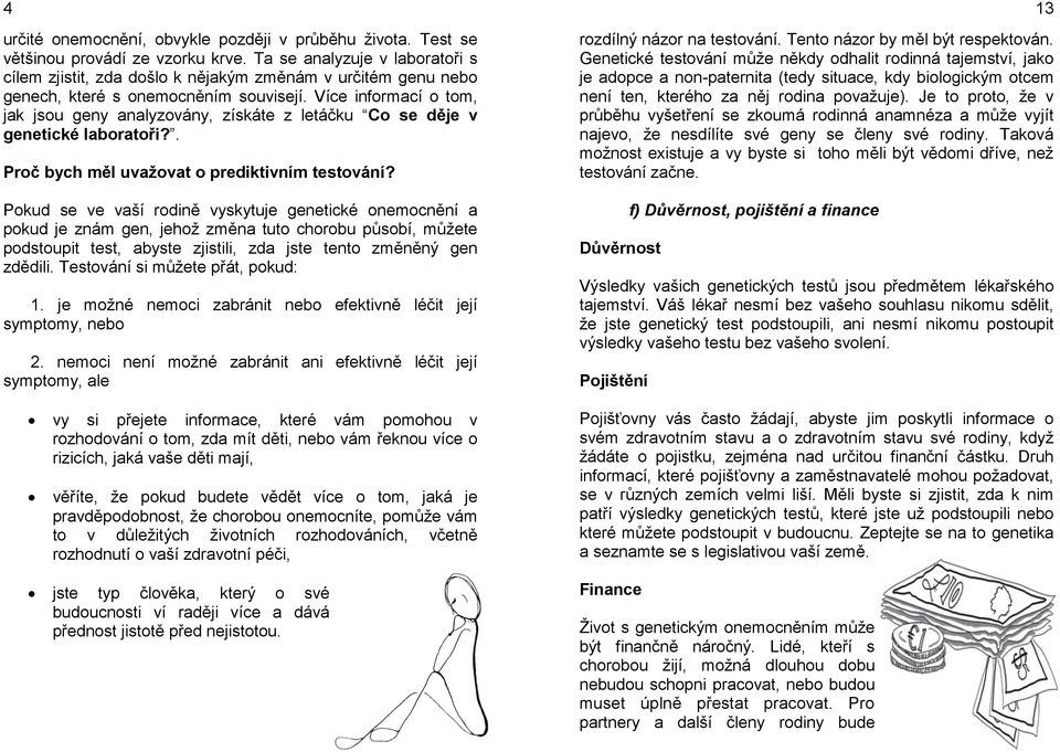 Více informací o tom, jak jsou geny analyzovány, získáte z letáčku Co se děje v genetické laboratoři?. Proč bych měl uvažovat o prediktivním testování?