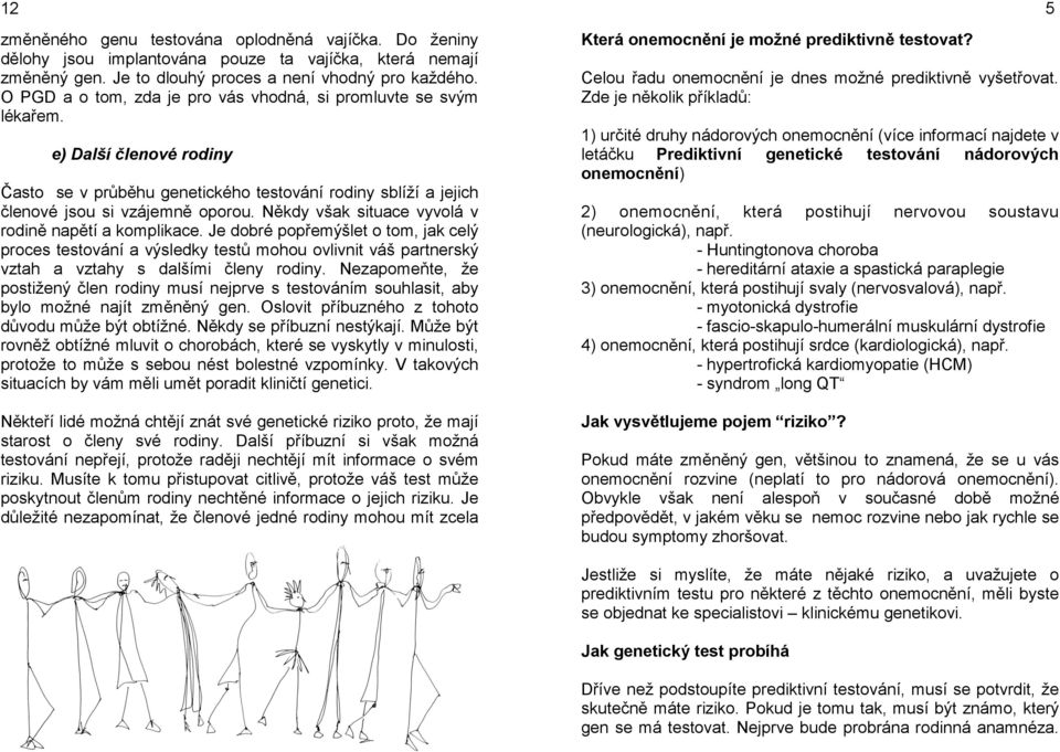 Někdy však situace vyvolá v rodině napětí a komplikace. Je dobré popřemýšlet o tom, jak celý proces testování a výsledky testů mohou ovlivnit váš partnerský vztah a vztahy s dalšími členy rodiny.