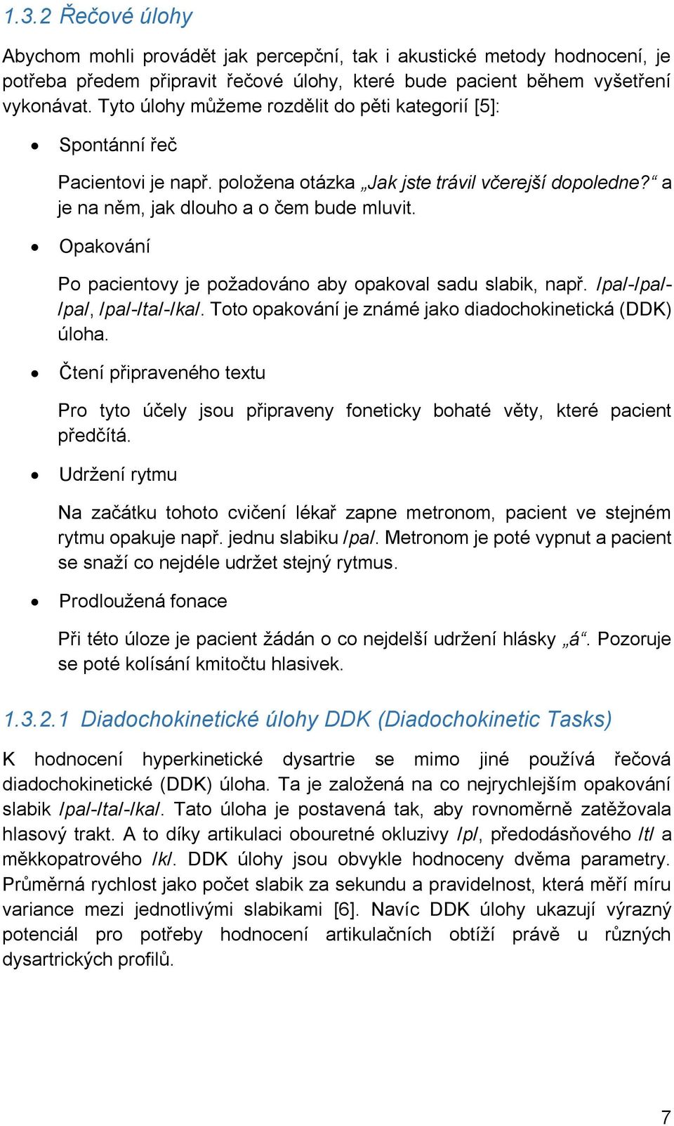 Opakování Po pacientovy je požadováno aby opakoval sadu slabik, např. /pa/-/pa/- /pa/, /pa/-/ta/-/ka/. Toto opakování je známé jako diadochokinetická (DDK) úloha.