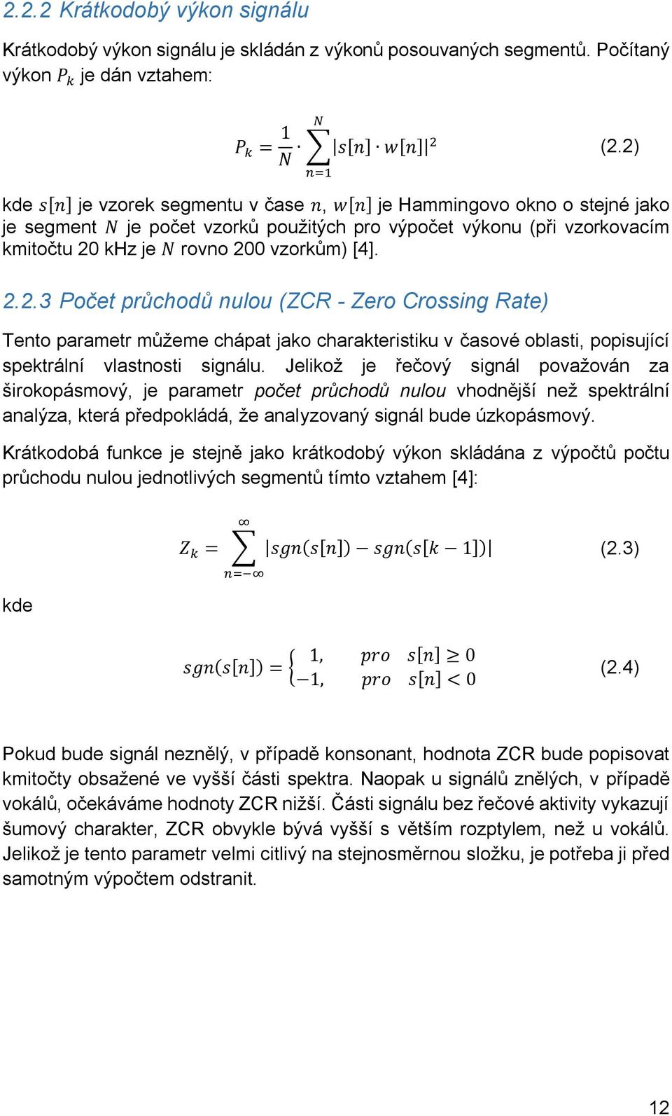 2.2.3 Počet průchodů nulou (ZCR - Zero Crossing Rate) Tento parametr můžeme chápat jako charakteristiku v časové oblasti, popisující spektrální vlastnosti signálu.