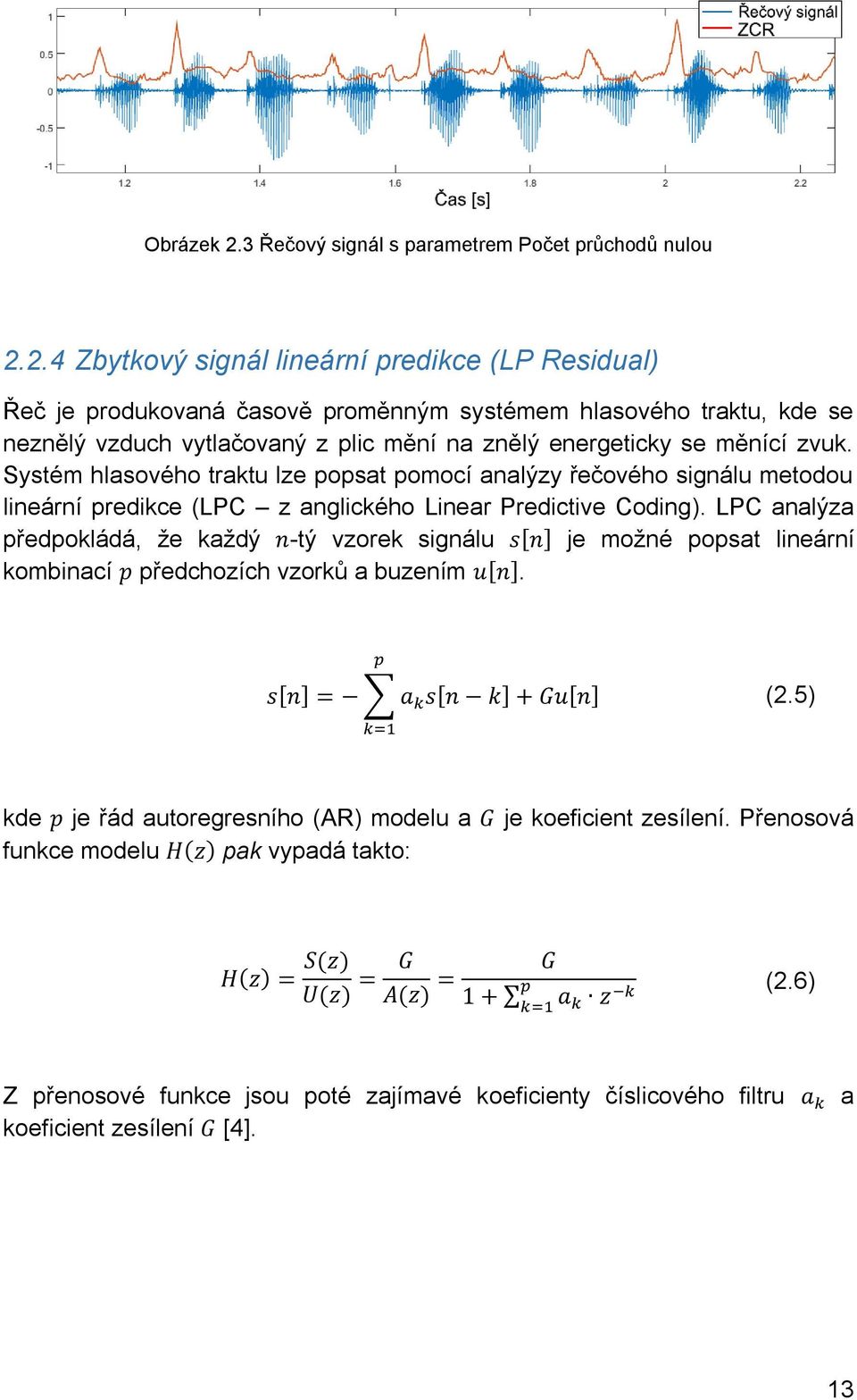 2.4 Zbytkový signál lineární predikce (LP Residual) Řeč je produkovaná časově proměnným systémem hlasového traktu, kde se neznělý vzduch vytlačovaný z plic mění na znělý energeticky se měnící zvuk.