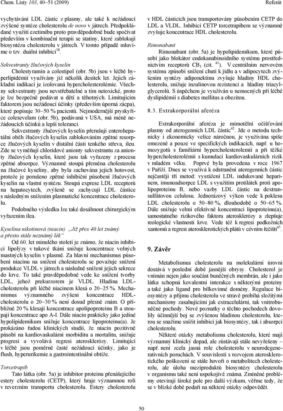 duální inhibici 38. Sekvestranty žlučových kyselin Cholestyramin a colestipol (obr. 5b) jsou v léčbě hyperlipidémií využívány již několik desítek let.