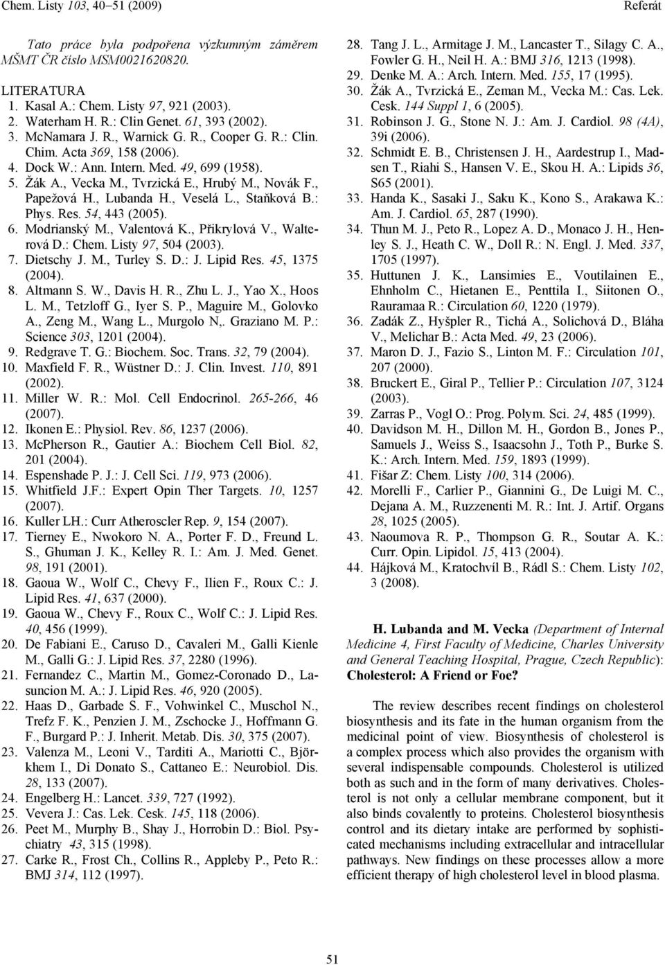 Res. 54, 443 (2005). 6. Modrianský M., Valentová K., Přikrylová V., Walterová D.: Chem. Listy 97, 504 (2003). 7. Dietschy J. M., Turley S. D.: J. Lipid Res. 45, 1375 (2004). 8. Altmann S. W., Davis.