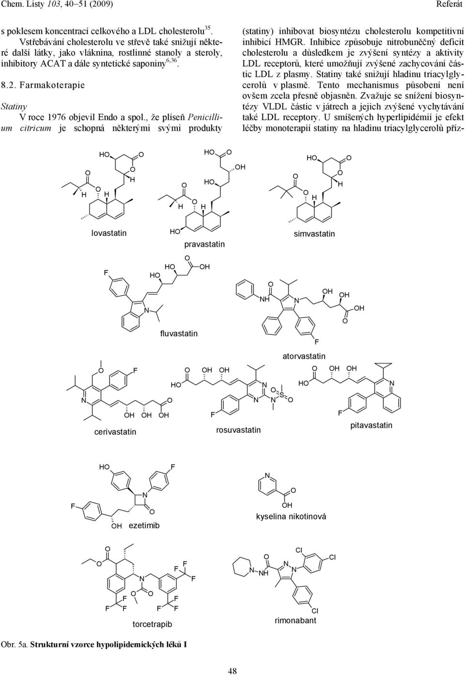 armakoterapie Statiny V roce 1976 objevil Endo a spol., že plíseň Penicillium citricum je schopná některými svými produkty (statiny) inhibovat biosyntézu cholesterolu kompetitivní inhibicí MGR.